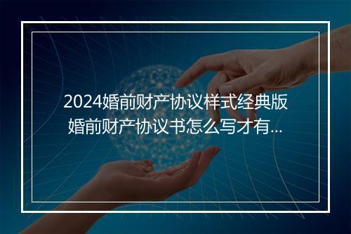 2024婚前财产协议样式经典版 婚前财产协议书怎么写才有效