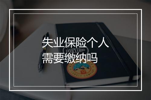 失业保险个人需要缴纳吗