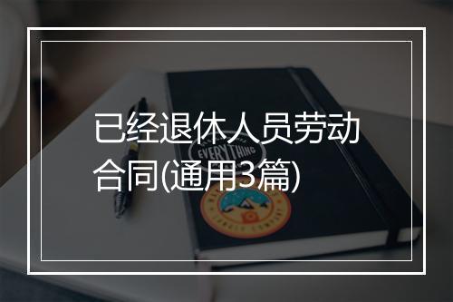 已经退休人员劳动合同(通用3篇)