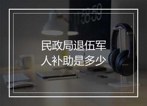 民政局退伍军人补助是多少