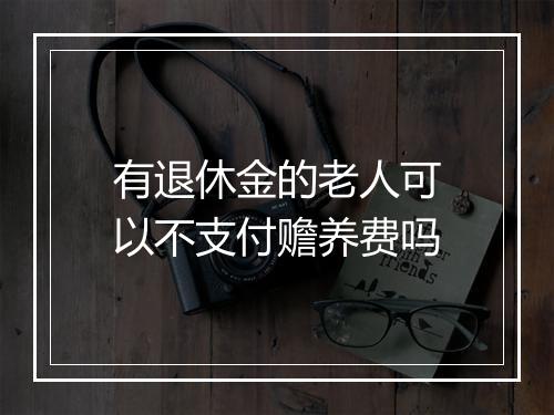 有退休金的老人可以不支付赡养费吗
