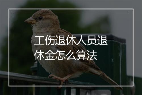 工伤退休人员退休金怎么算法