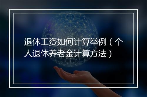 退休工资如何计算举例(个人退休养老金计算方法)