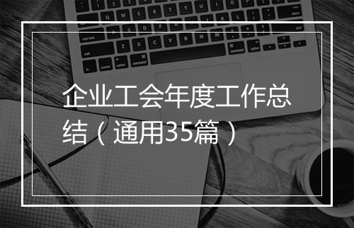企业工会年度工作总结(通用35篇)