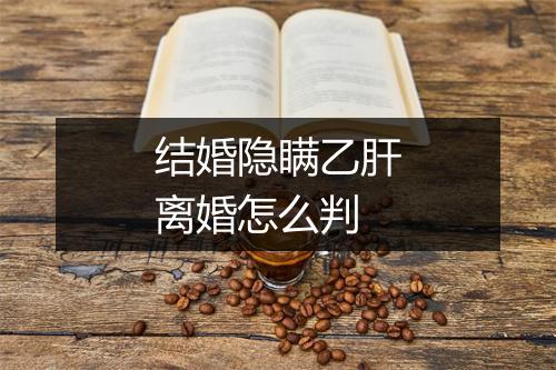 结婚隐瞒乙肝离婚怎么判