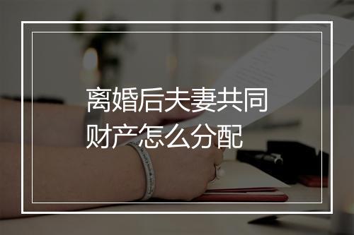 离婚后夫妻共同财产怎么分配