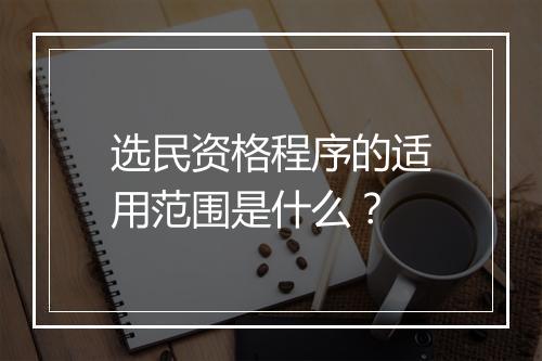 选民资格程序的适用范围是什么?