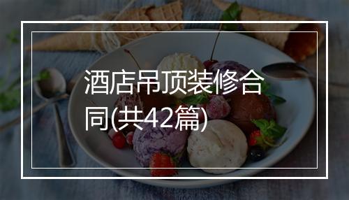 酒店吊顶装修合同(共42篇)
