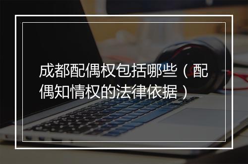 成都配偶权包括哪些(配偶知情权的法律依据)