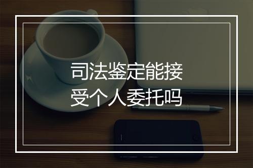 司法鉴定能接受个人委托吗