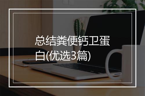 总结粪便钙卫蛋白(优选3篇)