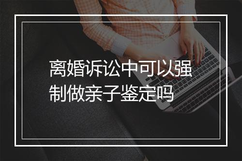 离婚诉讼中可以强制做亲子鉴定吗