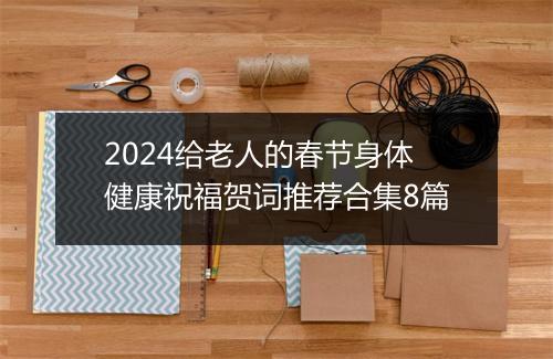 2024给老人的春节身体健康祝福贺词推荐合集8篇