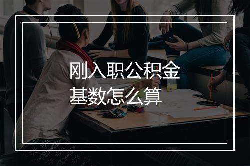 刚入职公积金基数怎么算