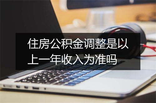 住房公积金调整是以上一年收入为准吗