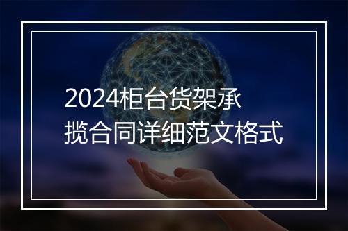 2024柜台货架承揽合同详细范文格式