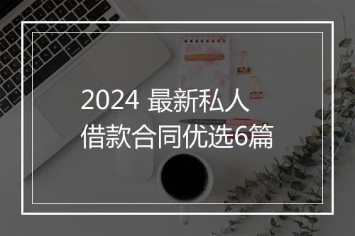 2024 最新私人借款合同优选6篇