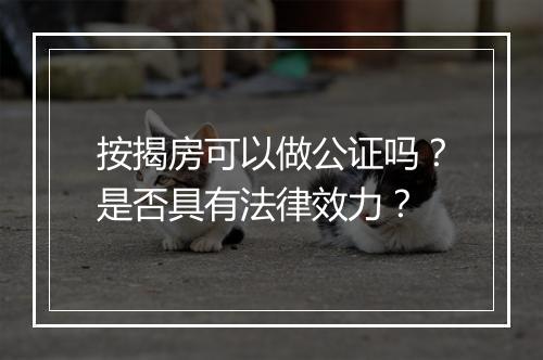 按揭房可以做公证吗?是否具有法律效力?