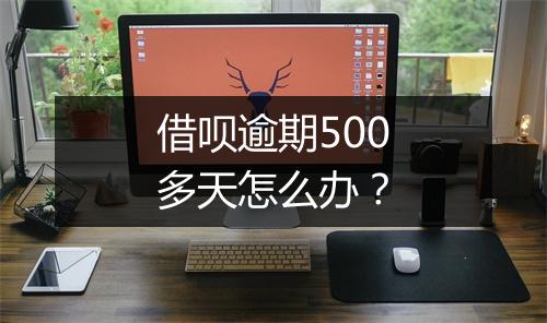 借呗逾期500多天怎么办?