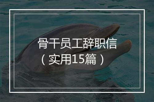 骨干员工辞职信(实用15篇)