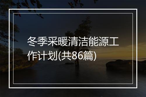 冬季采暖清洁能源工作计划(共86篇)