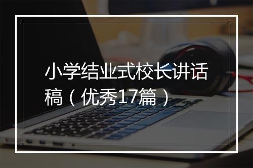 小学结业式校长讲话稿(优秀17篇)