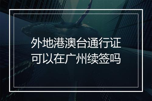 外地港澳台通行证可以在广州续签吗