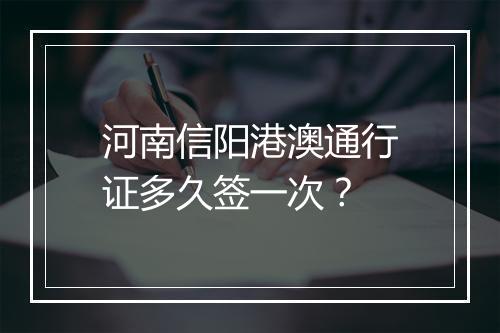 河南信阳港澳通行证多久签一次?