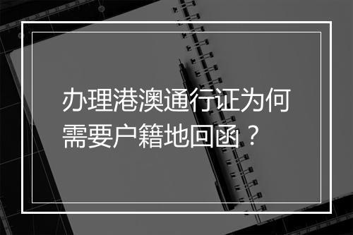 办理港澳通行证为何需要户籍地回函?