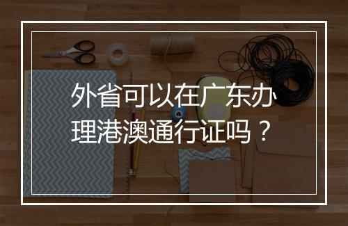 外省可以在广东办理港澳通行证吗?