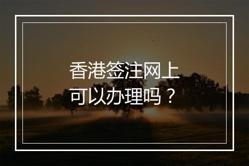 香港签注网上可以办理吗?