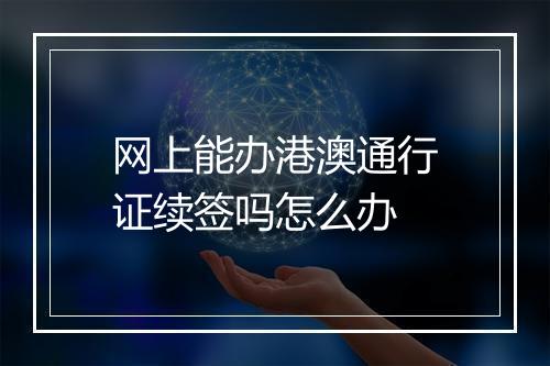 网上能办港澳通行证续签吗怎么办