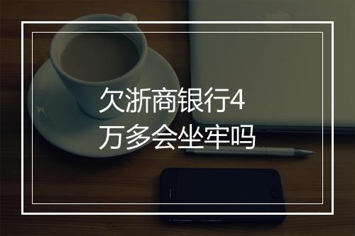 欠浙商银行4万多会坐牢吗