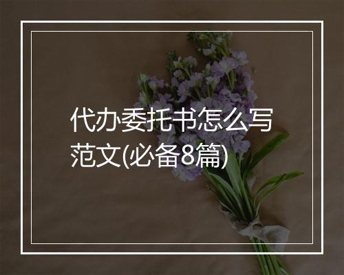 代办委托书怎么写范文(必备8篇)