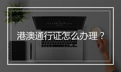 港澳通行证怎么办理?