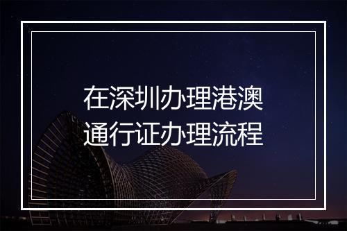 在深圳办理港澳通行证办理流程