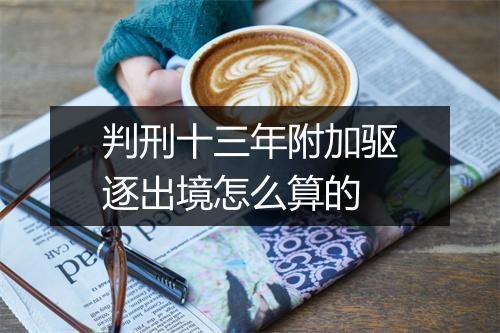 判刑十三年附加驱逐出境怎么算的