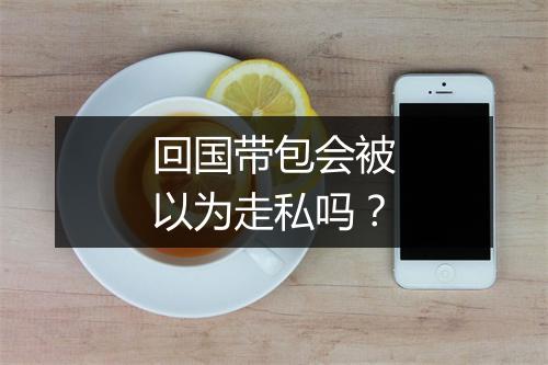 回国带包会被以为走私吗?