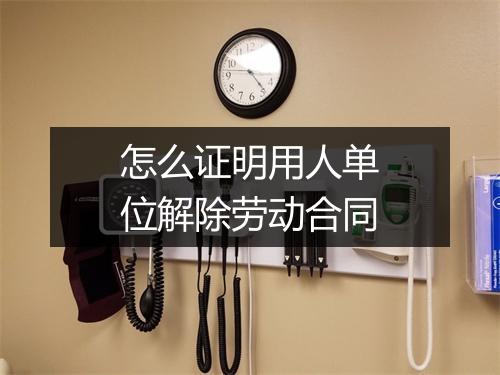 怎么证明用人单位解除劳动合同