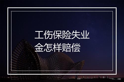 工伤保险失业金怎样赔偿