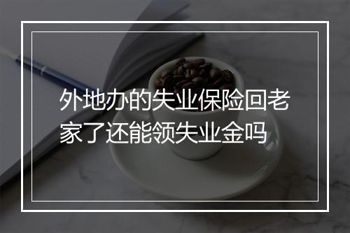 外地办的失业保险回老家了还能领失业金吗