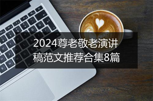 2024尊老敬老演讲稿范文推荐合集8篇
