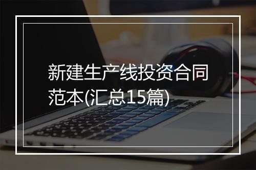 新建生产线投资合同范本(汇总15篇)