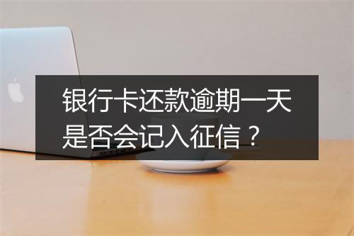 银行卡还款逾期一天是否会记入征信?