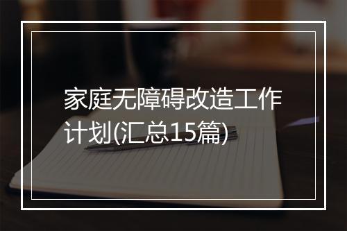 家庭无障碍改造工作计划(汇总15篇)
