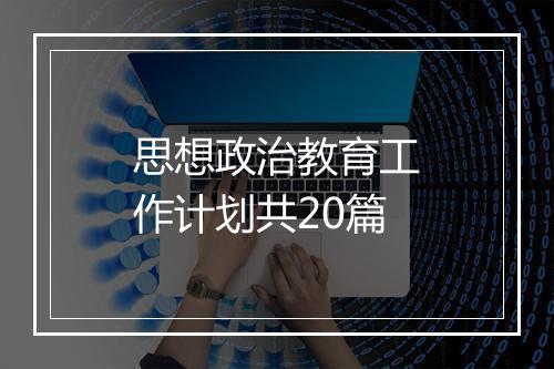思想政治教育工作计划共20篇