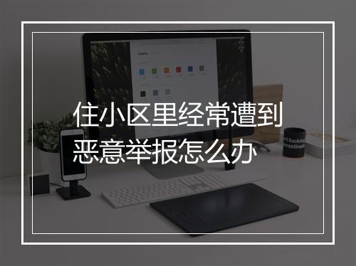 住小区里经常遭到恶意举报怎么办