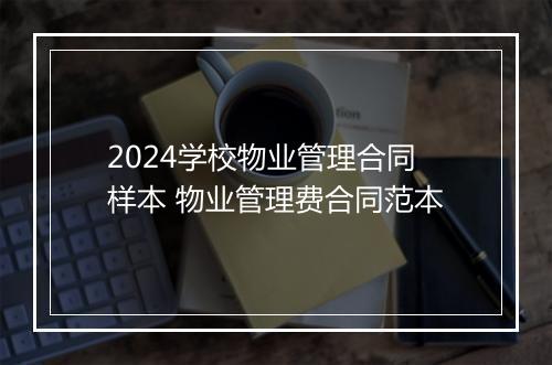 2024学校物业管理合同样本 物业管理费合同范本