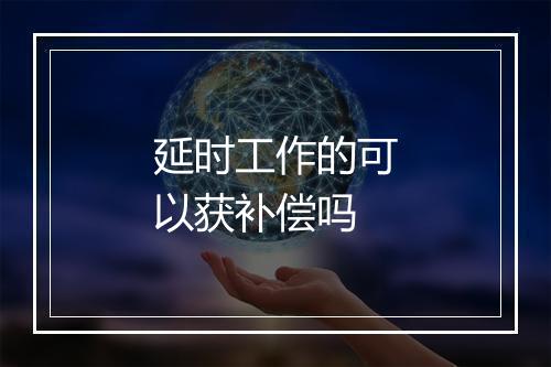 延时工作的可以获补偿吗