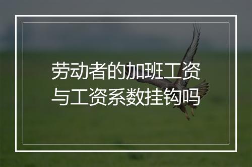 劳动者的加班工资与工资系数挂钩吗